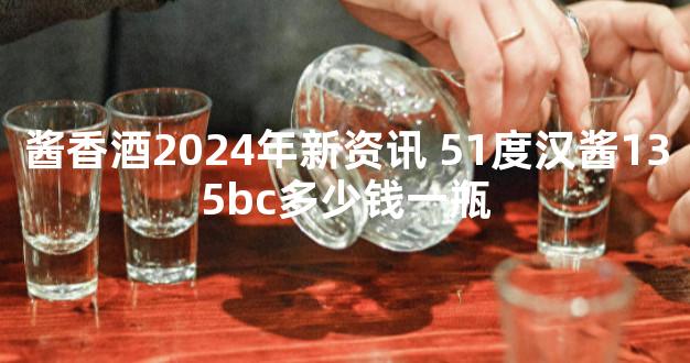 酱香酒2024年新资讯 51度汉酱135bc多少钱一瓶